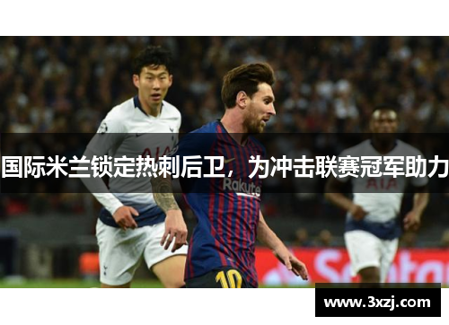 国际米兰锁定热刺后卫，为冲击联赛冠军助力