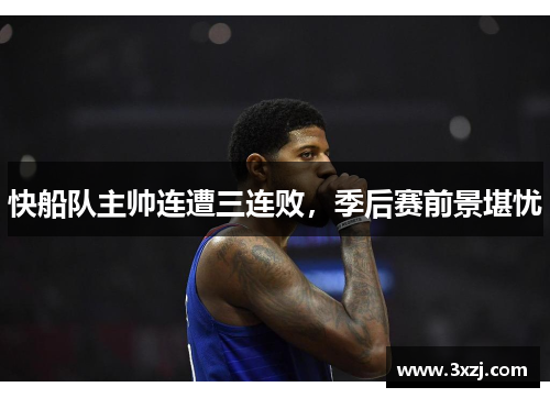 快船队主帅连遭三连败，季后赛前景堪忧