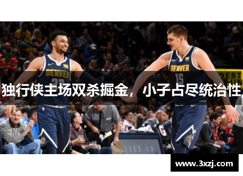 独行侠主场双杀掘金，小子占尽统治性