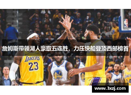 詹姆斯带领湖人豪取五连胜，力压快船登顶西部榜首